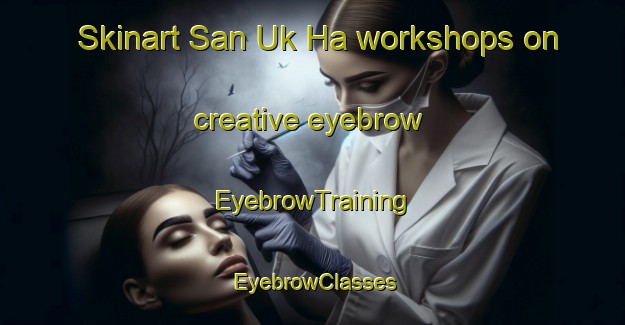 Skinart San Uk Ha workshops on creative eyebrow | EyebrowTraining | EyebrowClasses | SkinartTraining-Hong Kong