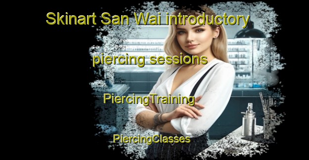 Skinart San Wai introductory piercing sessions | PiercingTraining | PiercingClasses | SkinartTraining-Hong Kong