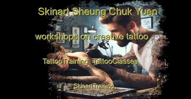 Skinart Sheung Chuk Yuen workshops on creative tattoo | TattooTraining | TattooClasses | SkinartTraining-Hong Kong