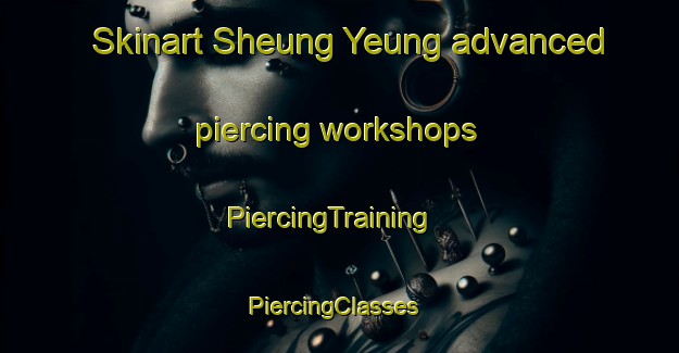 Skinart Sheung Yeung advanced piercing workshops | PiercingTraining | PiercingClasses | SkinartTraining-Hong Kong
