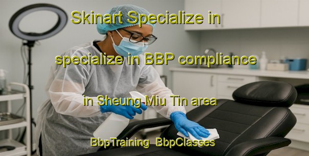 Skinart Specialize in specialize in BBP compliance in Sheung Miu Tin area | BbpTraining | BbpClasses | SkinartTraining-Hong Kong