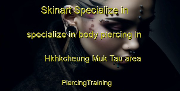 Skinart Specialize in specialize in body piercing in Hkhkcheung Muk Tau area | PiercingTraining | PiercingClasses | SkinartTraining-Hong Kong