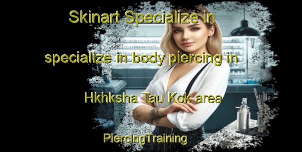 Skinart Specialize in specialize in body piercing in Hkhksha Tau Kok area | PiercingTraining | PiercingClasses | SkinartTraining-Hong Kong