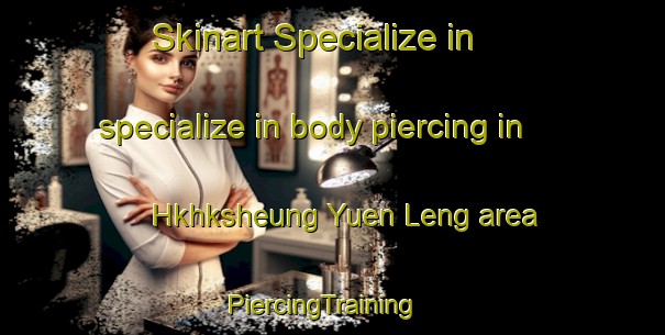 Skinart Specialize in specialize in body piercing in Hkhksheung Yuen Leng area | PiercingTraining | PiercingClasses | SkinartTraining-Hong Kong