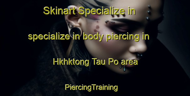 Skinart Specialize in specialize in body piercing in Hkhktong Tau Po area | PiercingTraining | PiercingClasses | SkinartTraining-Hong Kong