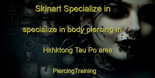 Skinart Specialize in specialize in body piercing in Hkhktong Tau Po area | PiercingTraining | PiercingClasses | SkinartTraining-Hong Kong