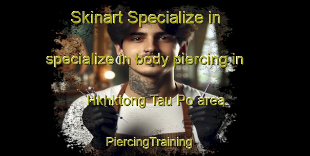 Skinart Specialize in specialize in body piercing in Hkhktong Tau Po area | PiercingTraining | PiercingClasses | SkinartTraining-Hong Kong