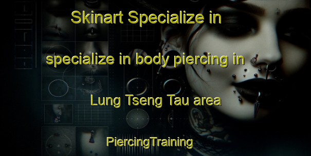 Skinart Specialize in specialize in body piercing in Lung Tseng Tau area | PiercingTraining | PiercingClasses | SkinartTraining-Hong Kong
