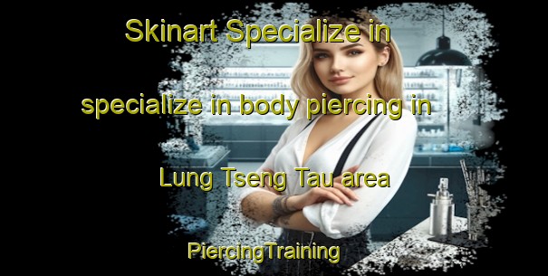 Skinart Specialize in specialize in body piercing in Lung Tseng Tau area | PiercingTraining | PiercingClasses | SkinartTraining-Hong Kong