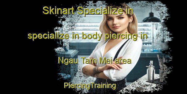 Skinart Specialize in specialize in body piercing in Ngau Tam Mei area | PiercingTraining | PiercingClasses | SkinartTraining-Hong Kong