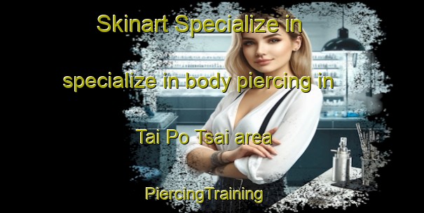 Skinart Specialize in specialize in body piercing in Tai Po Tsai area | PiercingTraining | PiercingClasses | SkinartTraining-Hong Kong