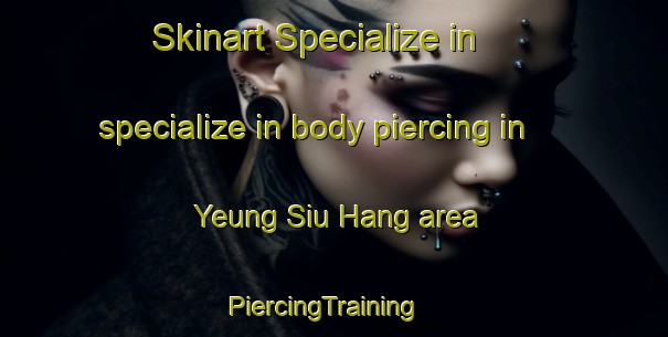 Skinart Specialize in specialize in body piercing in Yeung Siu Hang area | PiercingTraining | PiercingClasses | SkinartTraining-Hong Kong