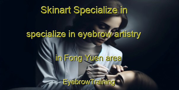 Skinart Specialize in specialize in eyebrow artistry in Fong Yuen area | EyebrowTraining | EyebrowClasses | SkinartTraining-Hong Kong