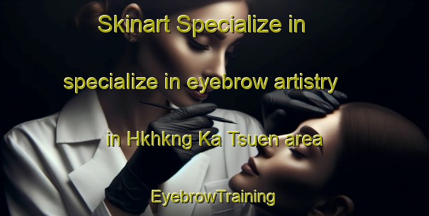Skinart Specialize in specialize in eyebrow artistry in Hkhkng Ka Tsuen area | EyebrowTraining | EyebrowClasses | SkinartTraining-Hong Kong