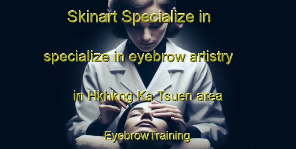 Skinart Specialize in specialize in eyebrow artistry in Hkhkng Ka Tsuen area | EyebrowTraining | EyebrowClasses | SkinartTraining-Hong Kong