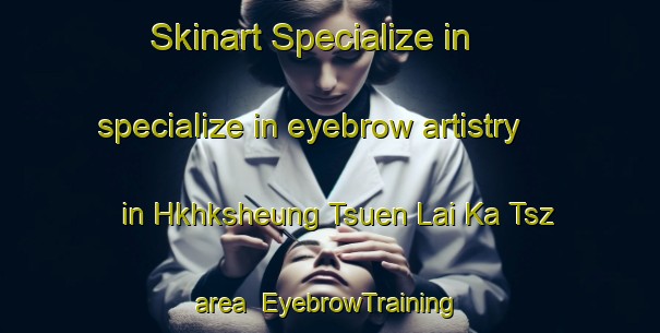 Skinart Specialize in specialize in eyebrow artistry in Hkhksheung Tsuen Lai Ka Tsz area | EyebrowTraining | EyebrowClasses | SkinartTraining-Hong Kong