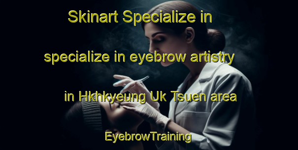 Skinart Specialize in specialize in eyebrow artistry in Hkhkyeung Uk Tsuen area | EyebrowTraining | EyebrowClasses | SkinartTraining-Hong Kong