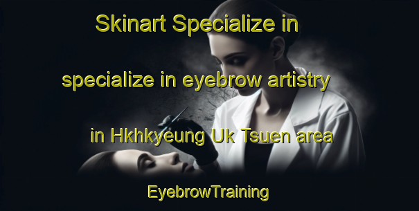 Skinart Specialize in specialize in eyebrow artistry in Hkhkyeung Uk Tsuen area | EyebrowTraining | EyebrowClasses | SkinartTraining-Hong Kong