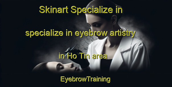 Skinart Specialize in specialize in eyebrow artistry in Ho Tin area | EyebrowTraining | EyebrowClasses | SkinartTraining-Hong Kong