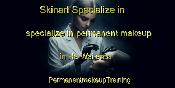 Skinart Specialize in specialize in permanent makeup in Ha Wai area | PermanentmakeupTraining | PermanentmakeupClasses | SkinartTraining-Hong Kong