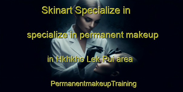 Skinart Specialize in specialize in permanent makeup in Hkhkho Lek Pui area | PermanentmakeupTraining | PermanentmakeupClasses | SkinartTraining-Hong Kong