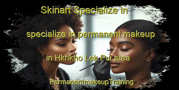 Skinart Specialize in specialize in permanent makeup in Hkhkho Lek Pui area | PermanentmakeupTraining | PermanentmakeupClasses | SkinartTraining-Hong Kong