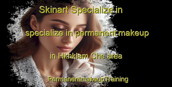 Skinart Specialize in specialize in permanent makeup in Hkhklam Che area | PermanentmakeupTraining | PermanentmakeupClasses | SkinartTraining-Hong Kong