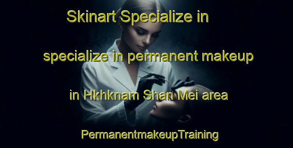 Skinart Specialize in specialize in permanent makeup in Hkhknam Shan Mei area | PermanentmakeupTraining | PermanentmakeupClasses | SkinartTraining-Hong Kong