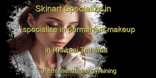 Skinart Specialize in specialize in permanent makeup in Hkhkpai Tau area | PermanentmakeupTraining | PermanentmakeupClasses | SkinartTraining-Hong Kong