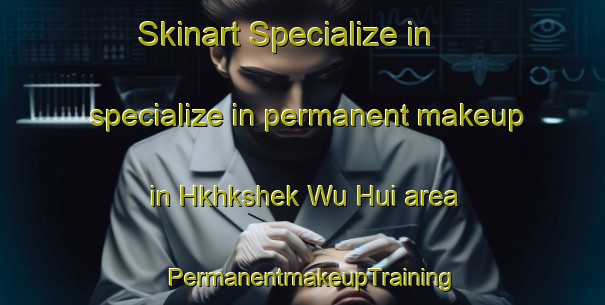 Skinart Specialize in specialize in permanent makeup in Hkhkshek Wu Hui area | PermanentmakeupTraining | PermanentmakeupClasses | SkinartTraining-Hong Kong