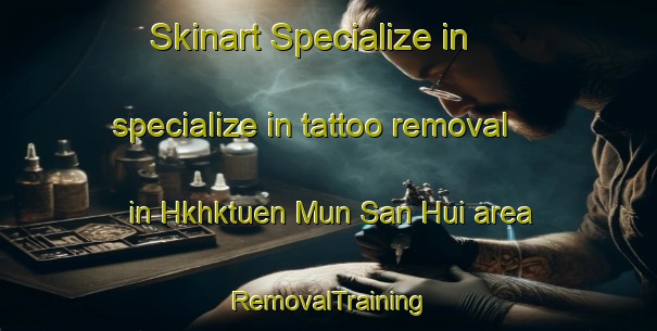 Skinart Specialize in specialize in tattoo removal in Hkhktuen Mun San Hui area | RemovalTraining | RemovalClasses | SkinartTraining-Hong Kong