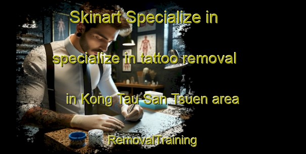 Skinart Specialize in specialize in tattoo removal in Kong Tau San Tsuen area | RemovalTraining | RemovalClasses | SkinartTraining-Hong Kong