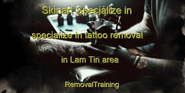 Skinart Specialize in specialize in tattoo removal in Lam Tin area | RemovalTraining | RemovalClasses | SkinartTraining-Hong Kong