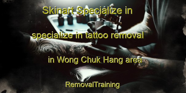 Skinart Specialize in specialize in tattoo removal in Wong Chuk Hang area | RemovalTraining | RemovalClasses | SkinartTraining-Hong Kong