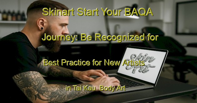Skinart Start Your BAQA Journey: Be Recognized for Best Practice for New Artists in Tai Kau | Body Art Qualification Authority | BAQA-Hong Kong