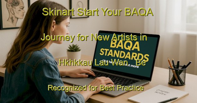 Skinart Start Your BAQA Journey for New Artists in Hkhkkau Lau Wan - Be Recognized for Best Practice | Body Art Qualification Authority | BAQA-Hong Kong