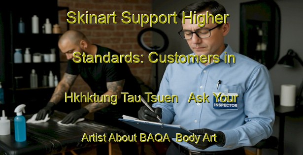 Skinart Support Higher Standards: Customers in Hkhktung Tau Tsuen - Ask Your Artist About BAQA | Body Art Qualification Authority | BAQA-Hong Kong