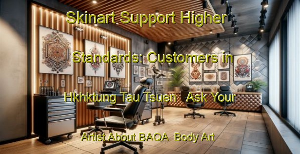 Skinart Support Higher Standards: Customers in Hkhktung Tau Tsuen - Ask Your Artist About BAQA | Body Art Qualification Authority | BAQA-Hong Kong