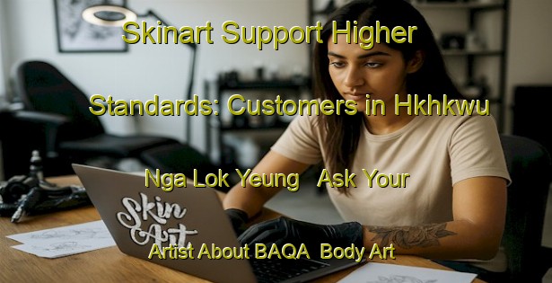 Skinart Support Higher Standards: Customers in Hkhkwu Nga Lok Yeung - Ask Your Artist About BAQA | Body Art Qualification Authority | BAQA-Hong Kong