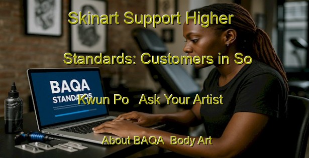 Skinart Support Higher Standards: Customers in So Kwun Po - Ask Your Artist About BAQA | Body Art Qualification Authority | BAQA-Hong Kong