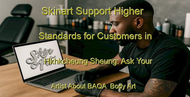 Skinart Support Higher Standards for Customers in Hkhkcheung Sheung: Ask Your Artist About BAQA | Body Art Qualification Authority | BAQA-Hong Kong