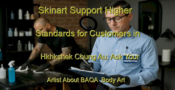 Skinart Support Higher Standards for Customers in Hkhkshek Chung Au: Ask Your Artist About BAQA | Body Art Qualification Authority | BAQA-Hong Kong