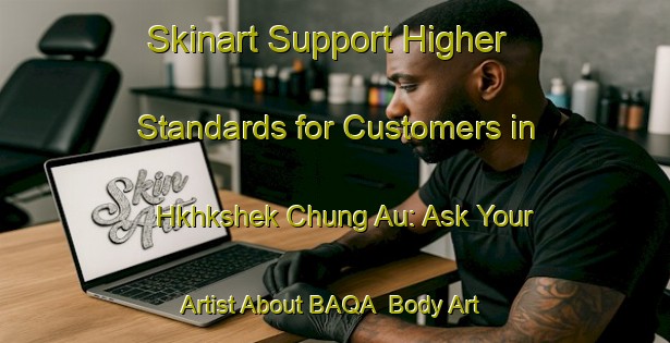Skinart Support Higher Standards for Customers in Hkhkshek Chung Au: Ask Your Artist About BAQA | Body Art Qualification Authority | BAQA-Hong Kong