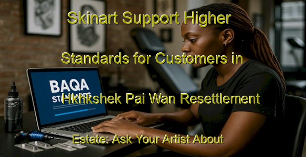 Skinart Support Higher Standards for Customers in Hkhkshek Pai Wan Resettlement Estate: Ask Your Artist About BAQA | Body Art Qualification Authority | BAQA-Hong Kong