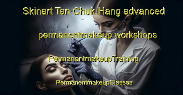 Skinart Tan Chuk Hang advanced permanentmakeup workshops | PermanentmakeupTraining | PermanentmakeupClasses | SkinartTraining-Hong Kong