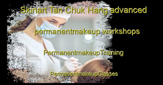 Skinart Tan Chuk Hang advanced permanentmakeup workshops | PermanentmakeupTraining | PermanentmakeupClasses | SkinartTraining-Hong Kong