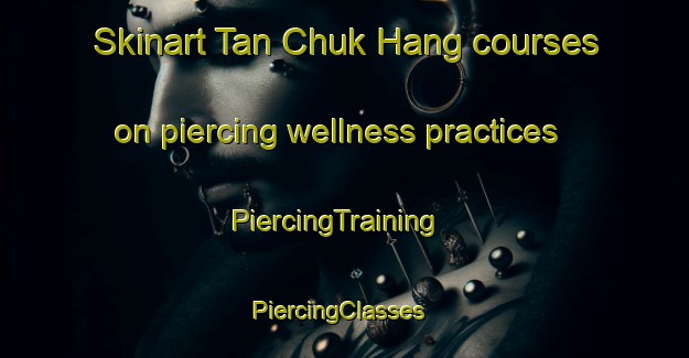 Skinart Tan Chuk Hang courses on piercing wellness practices | PiercingTraining | PiercingClasses | SkinartTraining-Hong Kong