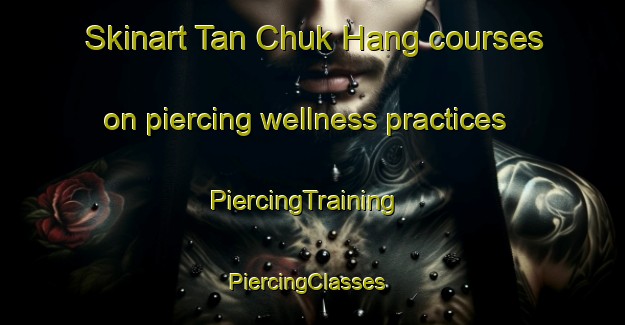 Skinart Tan Chuk Hang courses on piercing wellness practices | PiercingTraining | PiercingClasses | SkinartTraining-Hong Kong