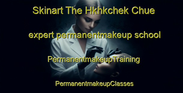 Skinart The Hkhkchek Chue expert permanentmakeup school | PermanentmakeupTraining | PermanentmakeupClasses | SkinartTraining-Hong Kong