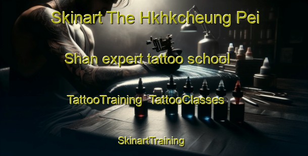 Skinart The Hkhkcheung Pei Shan expert tattoo school | TattooTraining | TattooClasses | SkinartTraining-Hong Kong